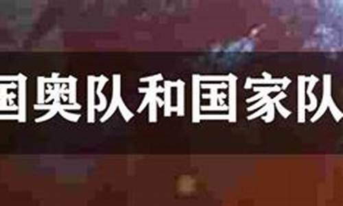 国奥和国家队的区别-国家队与国奥队的区别