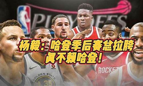 季后赛杨毅评价哈登-杨毅 哈登