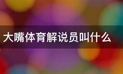 篮球体育解说员大嘴-篮球体育解说员大嘴巴是谁