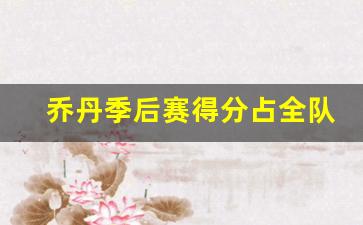 乔丹季后赛得分占全队得分-乔丹季后赛得分占全队得分多少