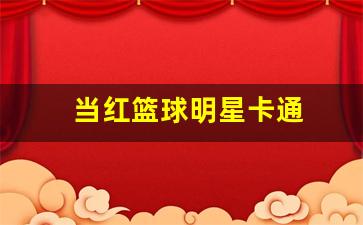 当红篮球明星卡通-当红篮球明星卡通头像