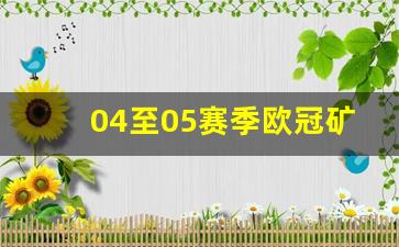 04至05赛季欧冠矿工-0405赛季欧冠冠军