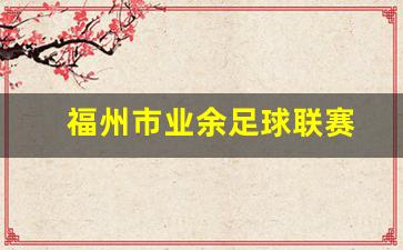 福州市业余足球联赛-福州市业余足球联赛官网