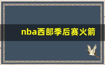 nba西部季后赛排名最新-nba西部季后赛火箭