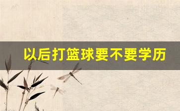 以后打篮球要不要学历-打篮球有必要上培训班吗