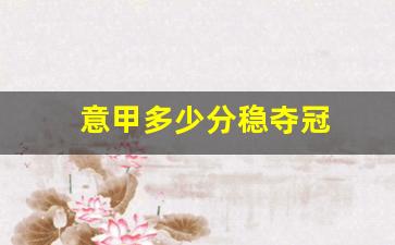 意甲多少分稳夺冠-意甲积分多少夺冠