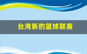 台湾新的篮球联赛-台湾篮球联赛sbl