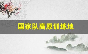 运动员高原训练基地-国家队高原训练地