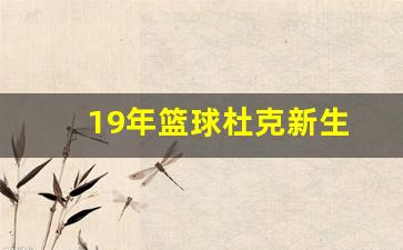 篮球杜克是谁-19年篮球杜克新生