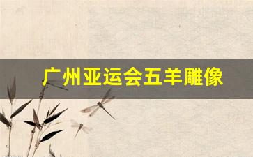 广州亚运会五羊雕像在哪-广州亚运会五羊雕