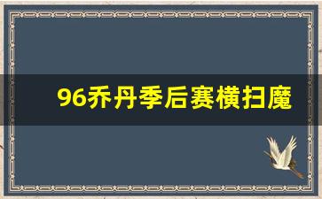 96乔丹季后赛横扫魔术-乔丹96年季后赛
