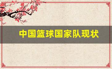 中国篮球国家队怎么样-中国篮球国家队现状